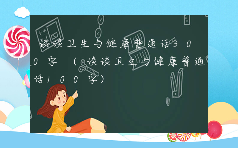 谈谈卫生与健康普通话300字 (谈谈卫生与健康普通话100字)